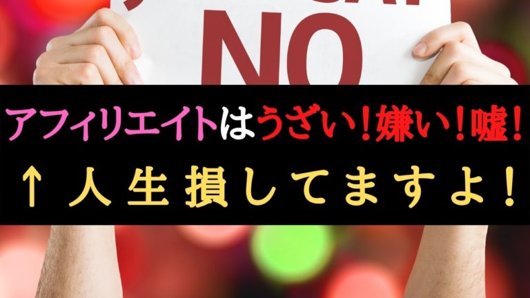 アフィリエイトはうざい 嫌い 嘘ばかり 人生損してますよ